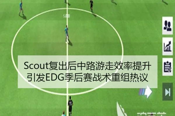 Scout复出后中路游走效率提升引发EDG季后赛战术重组热议